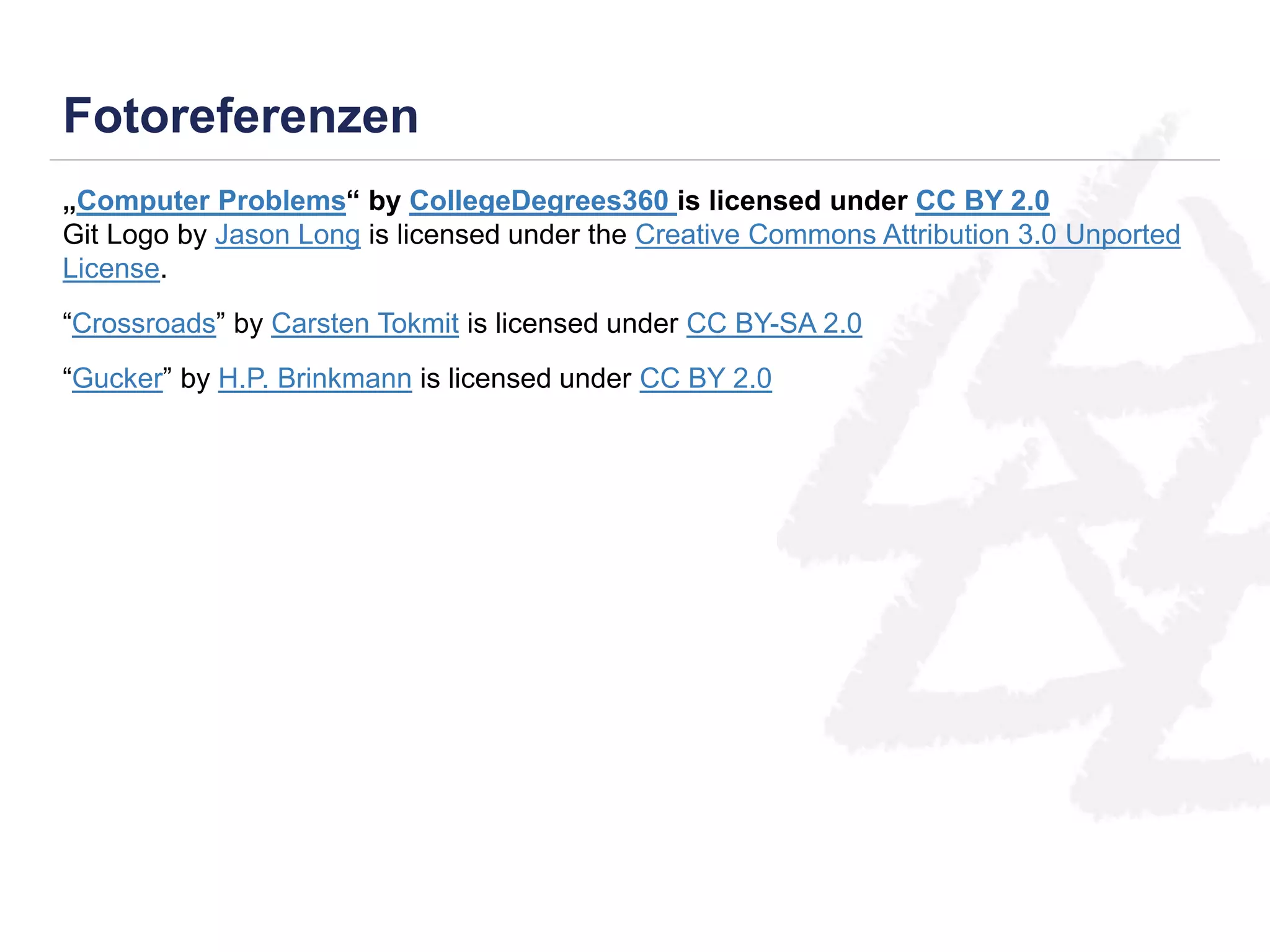 Fotoreferenzen 
„Computer Problems“ by CollegeDegrees360 is licensed under CC BY 2.0 
Git Logo by Jason Long is licensed under the Creative Commons Attribution 3.0 Unported 
License. 
“Crossroads” by Carsten Tokmit is licensed under CC BY-SA 2.0 
“Gucker” by H.P. Brinkmann is licensed under CC BY 2.0 
