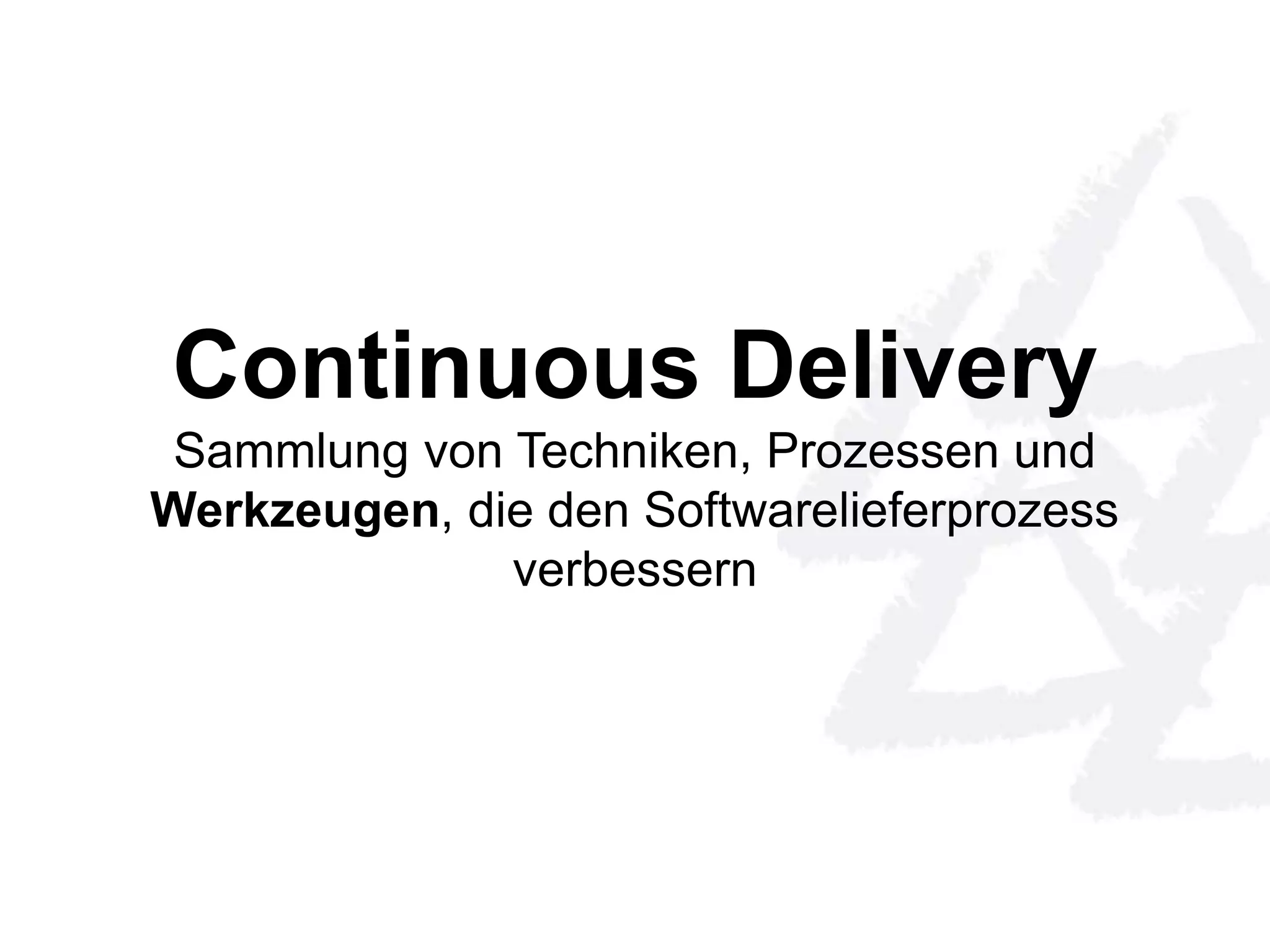 Continuous Delivery 
Sammlung von Techniken, Prozessen und 
Werkzeugen, die den Softwarelieferprozess 
verbessern 
 