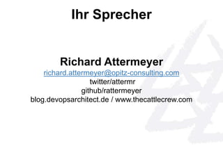 Ihr Sprecher 
Richard Attermeyer 
richard.attermeyer@opitz-consulting.com 
twitter/attermr 
github/rattermeyer 
blog.devopsarchitect.de / www.thecattlecrew.com 
 