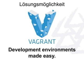 Lösungsmöglichkeit 
Development environments 
made easy. 
 