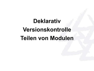 Deklarativ 
Versionskontrolle 
Teilen von Modulen 
 