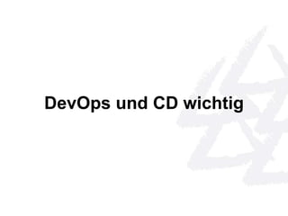 DevOps und CD wichtig 
 