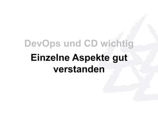DevOps und CD wichtig 
Einzelne Aspekte gut 
verstanden 
 