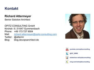 Kontakt 
Richard Attermeyer 
Senior Solution Architect 
OPITZ CONSULTING GmbH 
Kirchstr. 6 | 51647 Gummersbach 
Phone: +49 173 727 9004 
Mail: richard.attermeyer@opitz-consulting.com 
Twitter: @attermr 
Blog: blog.devopsarchitect.de 
youtube.com/opitzconsulting 
@OC_WIRE 
slideshare.net/opitzconsulting 
xing.com/net/opitzconsulting 
 