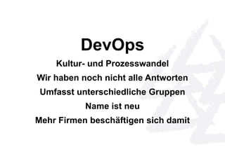 DevOps 
Kultur- und Prozesswandel 
Wir haben noch nicht alle Antworten 
Umfasst unterschiedliche Gruppen 
Name ist neu 
Mehr Firmen beschäftigen sich damit 
 