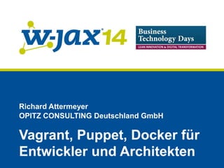 Richard Attermeyer 
OPITZ CONSULTING Deutschland GmbH 
Vagrant, Puppet, Docker für 
Entwickler und Architekten 
 