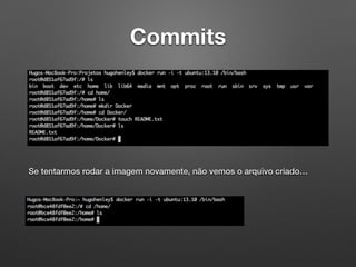 Commits
Se tentarmos rodar a imagem novamente, não vemos o arquivo criado…
 