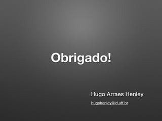 Obrigado!
Hugo Arraes Henley
hugohenley@id.uff.br
 