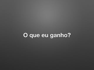 O que eu ganho?
 