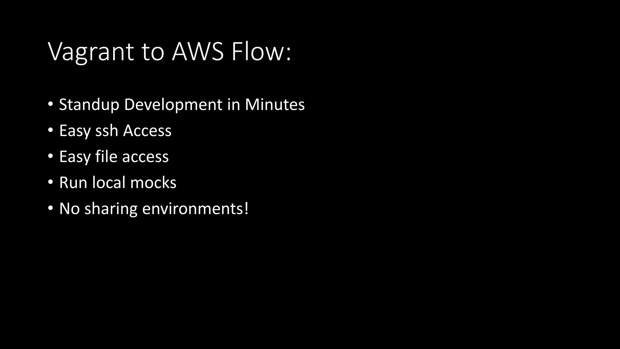 Vagrant to AWS Flow:
• Standup Development in Minutes
• Easy ssh Access
• Easy file access
• Run local mocks
• No sharing environments!
 