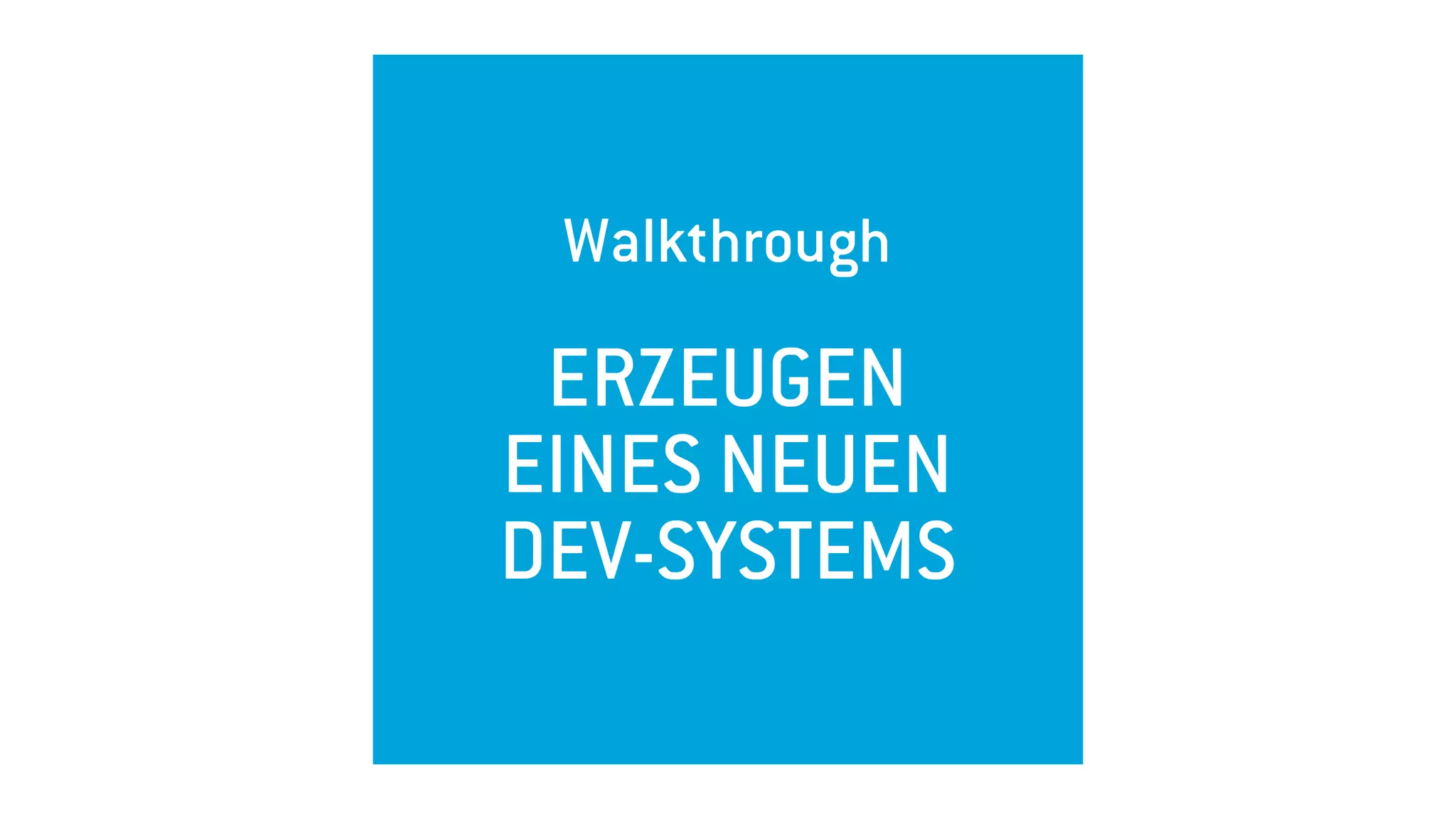 Walkthrough 
ERZEUGEN
EINES NEUEN
DEV-SYSTEMS
 
