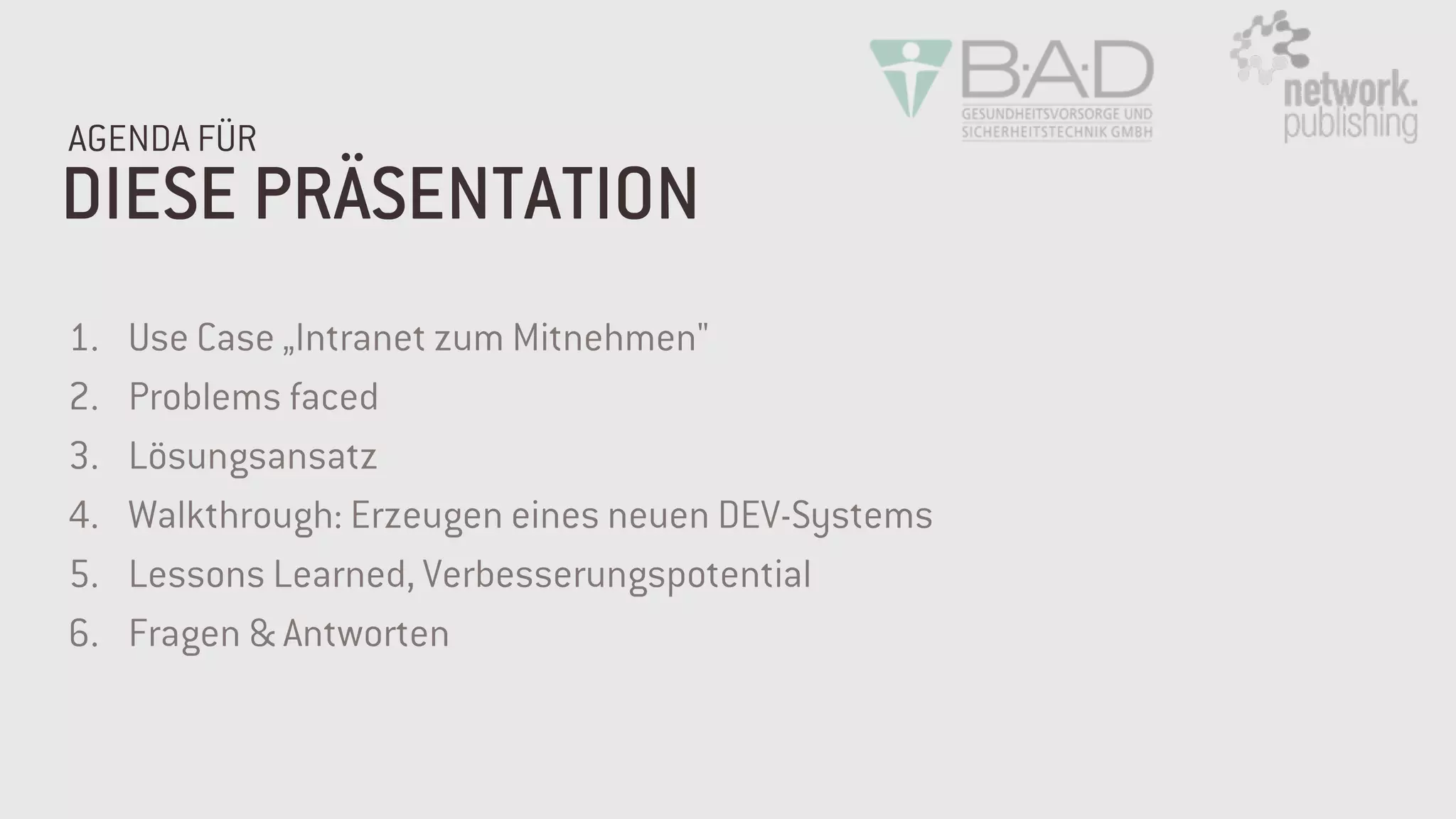 1. Use Case „Intranet zum Mitnehmen"
2. Problems faced
3. Lösungsansatz
4. Walkthrough: Erzeugen eines neuen DEV-Systems
5. Lessons Learned, Verbesserungspotential
6. Fragen & Antworten
DIESE PRÄSENTATION
AGENDA FÜR
 