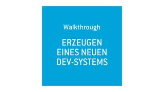 Walkthrough 
ERZEUGEN
EINES NEUEN
DEV-SYSTEMS
 