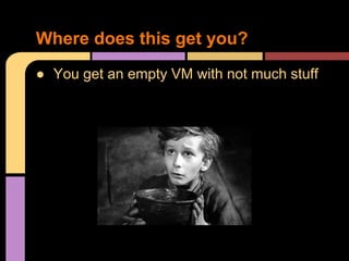 ● You get an empty VM with not much stuff
Where does this get you?
 