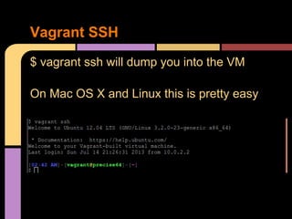 $ vagrant ssh will dump you into the VM
On Mac OS X and Linux this is pretty easy
Vagrant SSH
 