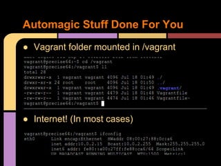 ● Vagrant folder mounted in /vagrant
● Internet! (In most cases)
Automagic Stuff Done For You
 