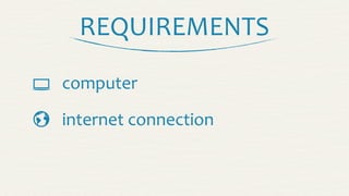 REQUIREMENTS

 computer
internet	
  connection
 