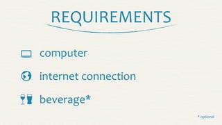 REQUIREMENTS

 
 computer
internet	
  connection
beverage*
*	
  optional
 