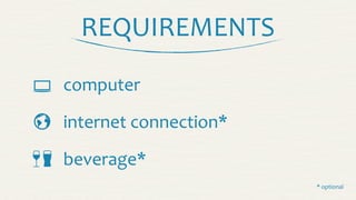 REQUIREMENTS

 
 computer
internet	
  connection*
beverage*
*	
  optional
 