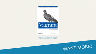 WANT	
  MORE?
Create and Manage Virtualized Development Environments
Mitchell Hashimoto
Vagrant
Up and Running
hashi.co/vagrant-­‐book
 