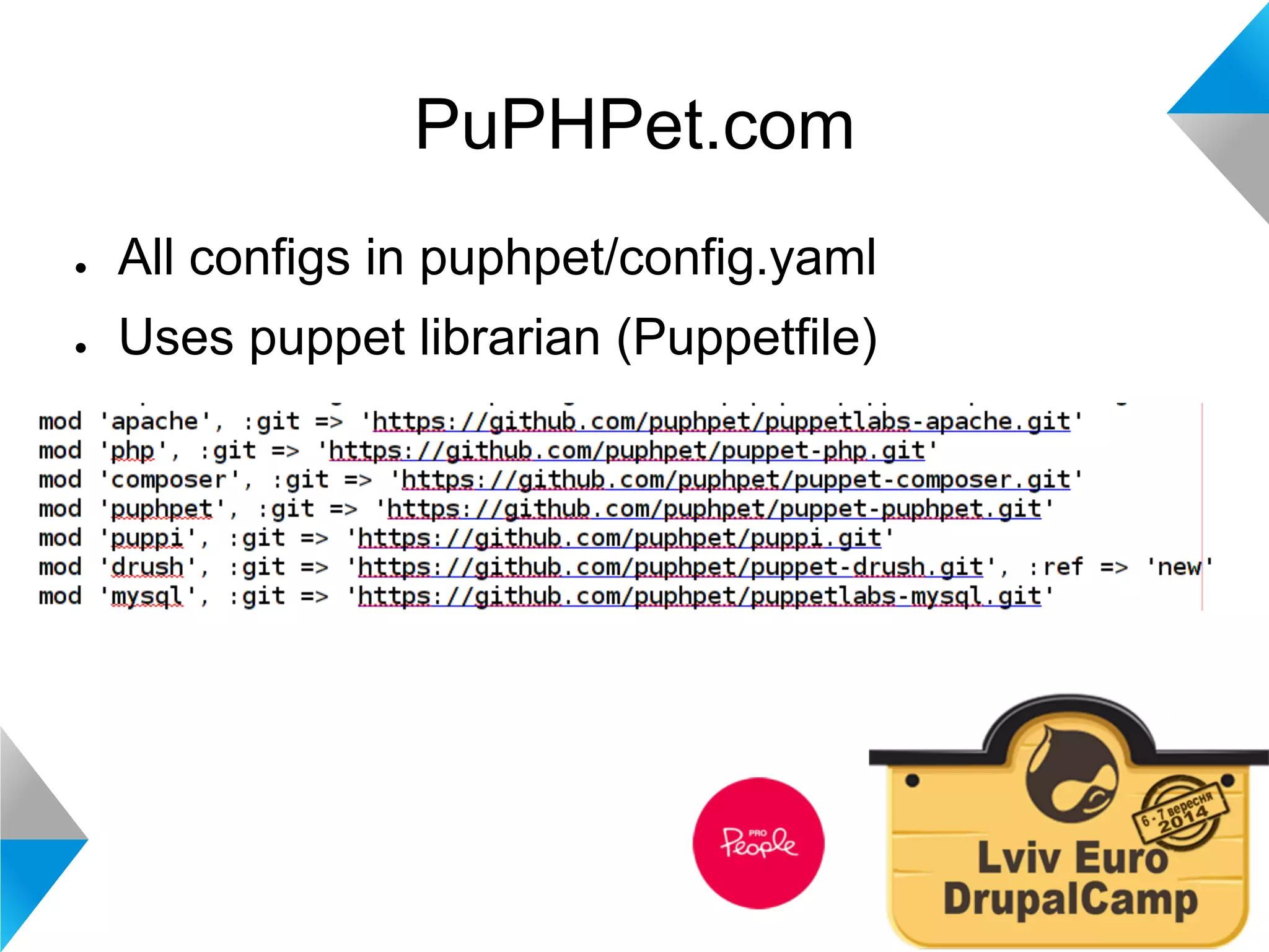PuPHPet.com 
● All configs in puphpet/config.yaml 
● Uses puppet librarian (Puppetfile) 
 