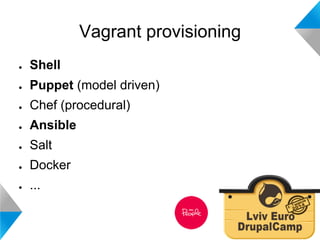 Vagrant provisioning 
● Shell 
● Puppet (model driven) 
● Chef (procedural) 
● Ansible 
● Salt 
● Docker 
● ... 
 