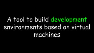 A tool to build development
environments based on virtual
machines
 