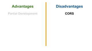 Advantages Disadvantages
Partial Development CORS
 