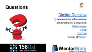 Questions
Dimitar Danailov
System Architect at MentorMate
dimityr.danailov[at]gmail.com
Slideshare.net
Github
YouTube
Founder at VarnaIT
 