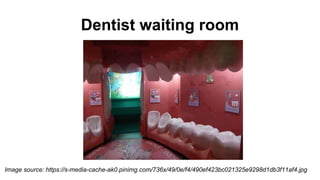 Image source: https://s-media-cache-ak0.pinimg.com/736x/49/0e/f4/490ef423bc021325e9298d1db3f11af4.jpg
Dentist waiting room
 