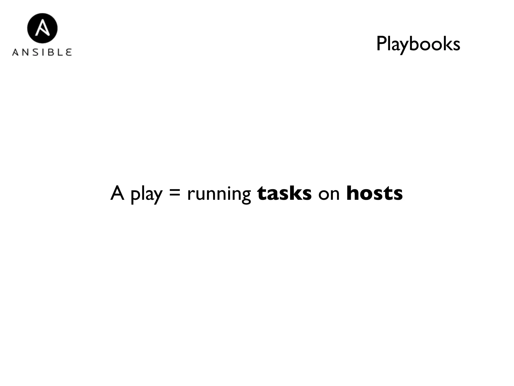 Playbooks 
A play = running tasks on hosts 
 