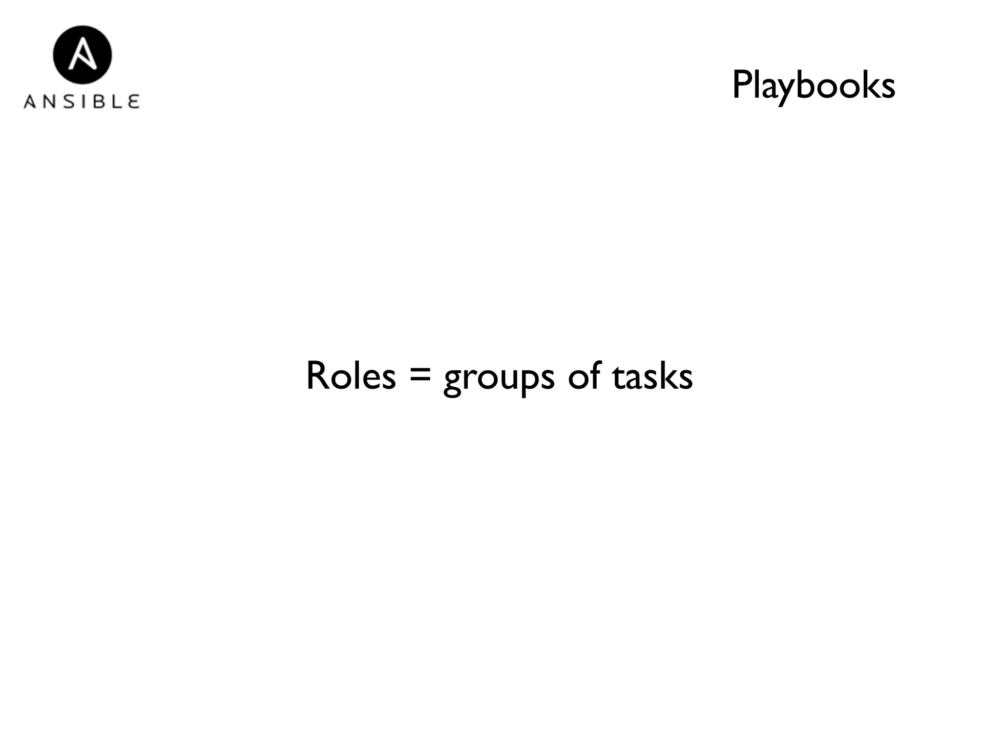 Playbooks 
Roles = groups of tasks 
 