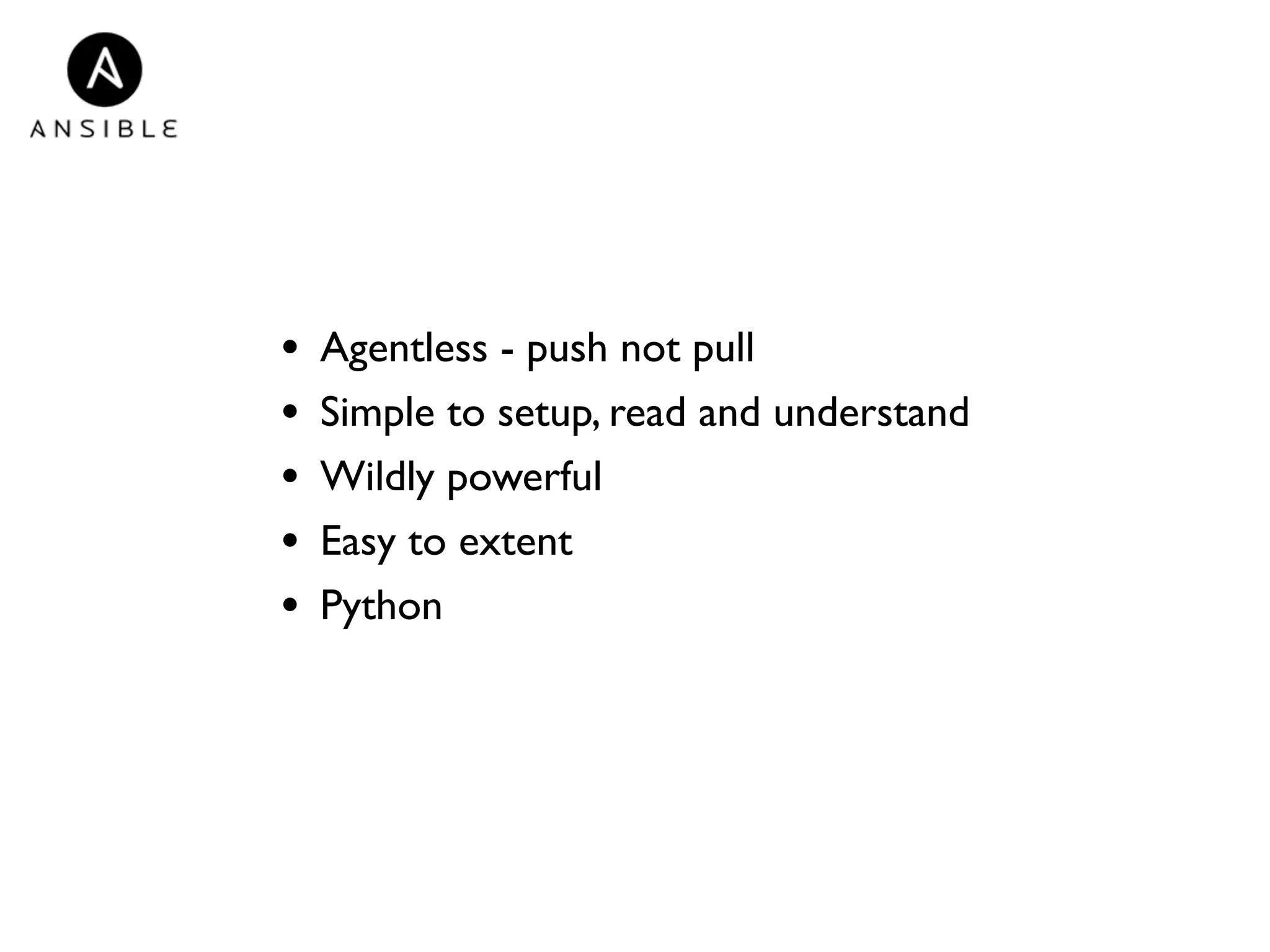 • Agentless - push not pull 
• Simple to setup, read and understand 
• Wildly powerful 
• Easy to extent 
• Python 
 