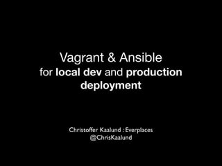 Vagrant & Ansible 
for local dev and production 
deployment 
Christoffer Kaalund : Everplaces 
@ChrisKaalund 
 