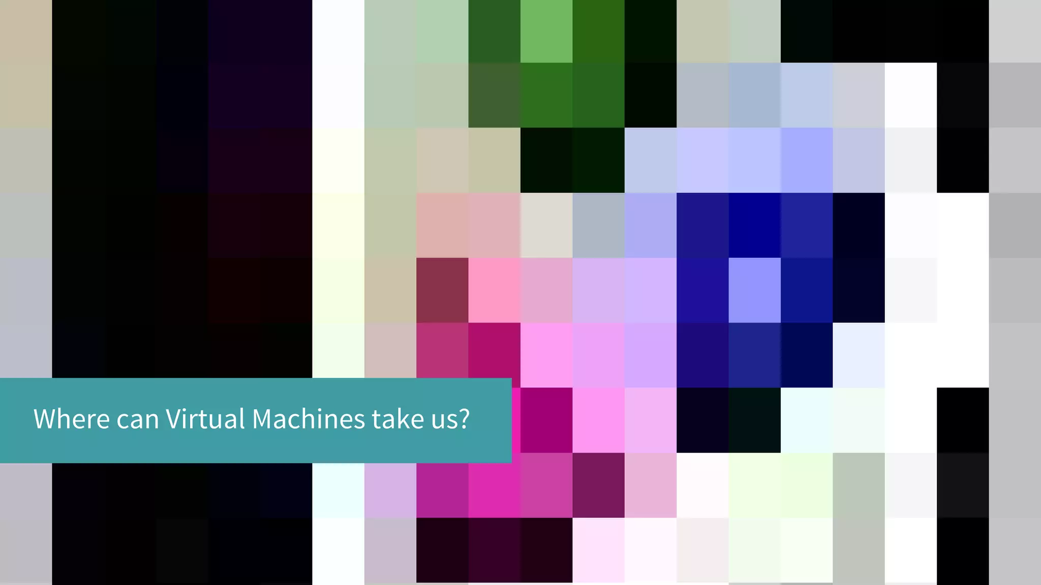 Where can Virtual Machines take us?
 