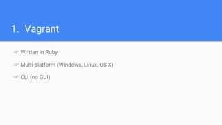 1. Vagrant
☞ Written in Ruby
☞ Multi-platform (Windows, Linux, OS X)
☞ CLI (no GUI)
 
