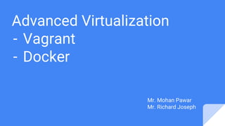 Advanced Virtualization
- Vagrant
- Docker
Mr. Mohan Pawar
Mr. Richard Joseph
 