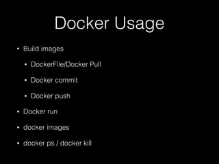 Docker Usage
• Build images
• DockerFile/Docker Pull
• Docker commit
• Docker push
• Docker run
• docker images
• docker ps / docker kill
 