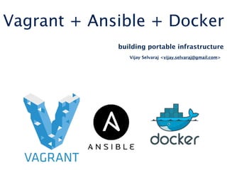 Vagrant + Ansible + Docker
building portable infrastructure
Vijay Selvaraj <vijay.selvaraj@gmail.com>
 