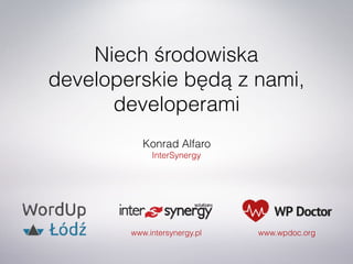 Niech środowiska
developerskie będą z nami,
developerami
Konrad Alfaro
InterSynergy
www.intersynergy.pl www.wpdoc.org
 