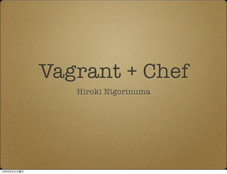 Vagrant + Chef
Hiroki Nigorinuma
13年5月4日土曜日
 