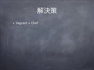 解決策
Vagrant + Chef
 