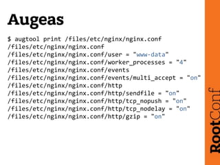 Augeas
$	
  augtool	
  print	
  /files/etc/nginx/nginx.conf	
  
/files/etc/nginx/nginx.conf	
  
/files/etc/nginx/nginx.con...