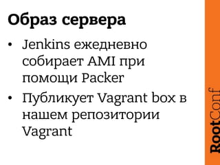 Образ сервера
• Jenkins ежедневно
собирает AMI при
помощи Packer
• Публикует Vagrant box в
нашем репозитории
Vagrant
 