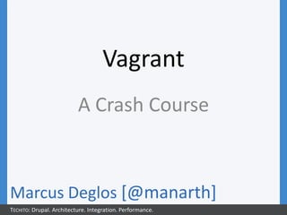 Vagrant
                          A Crash Course



Marcus Deglos [@manarth]
TECHITO: Drupal. Architecture. Integration. Performance.
 