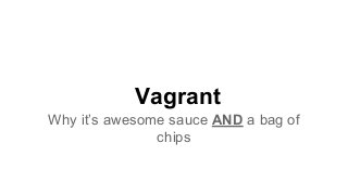 Vagrant
Why it’s awesome sauce AND a bag of
chips
 