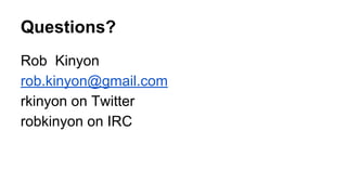 Questions?
Rob Kinyon
rob.kinyon@gmail.com
rkinyon on Twitter
robkinyon on IRC

 