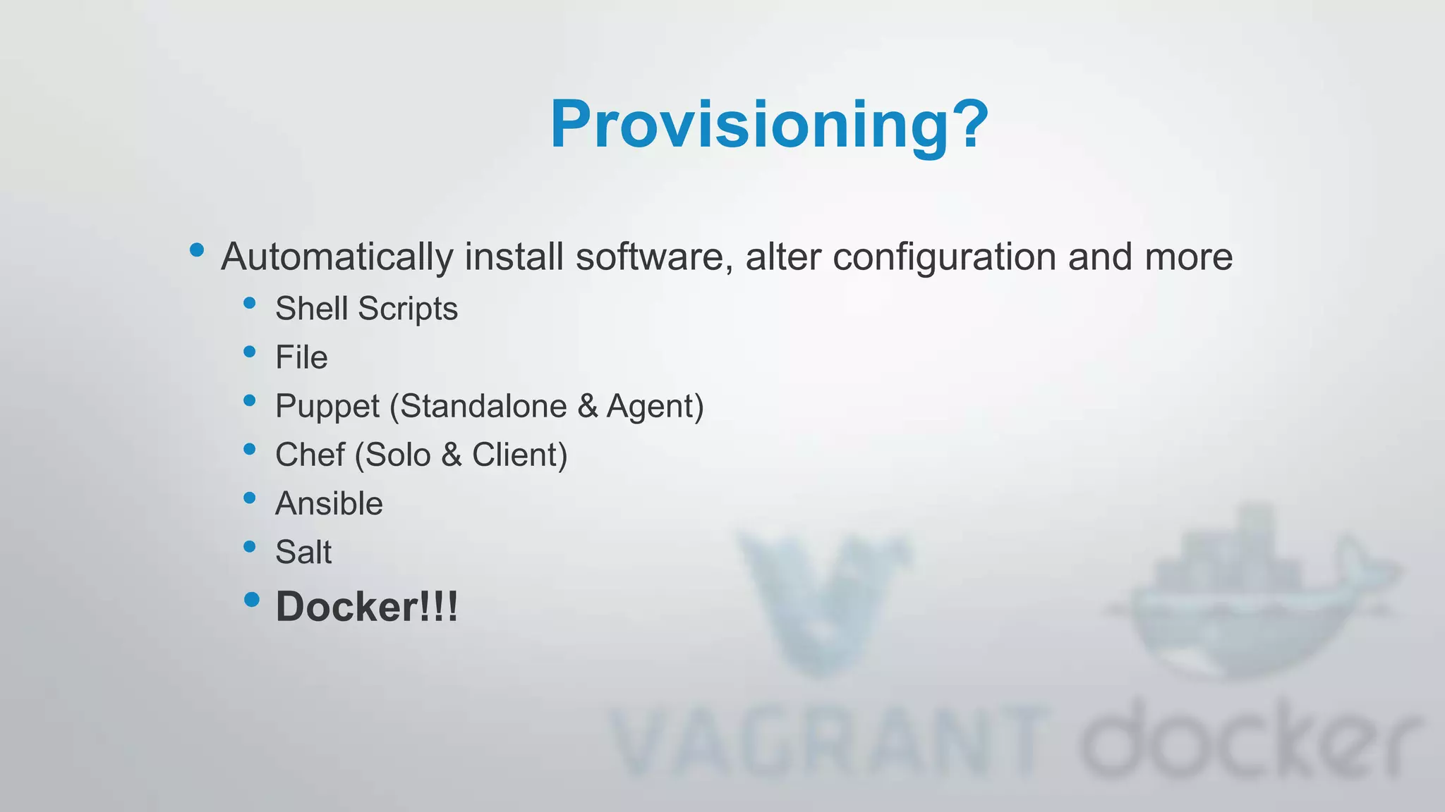 Provisioning?
• Automatically install software, alter configuration and more
• Shell Scripts
• File
• Puppet (Standalone & Agent)
• Chef (Solo & Client)
• Ansible
• Salt
• Docker!!!
 