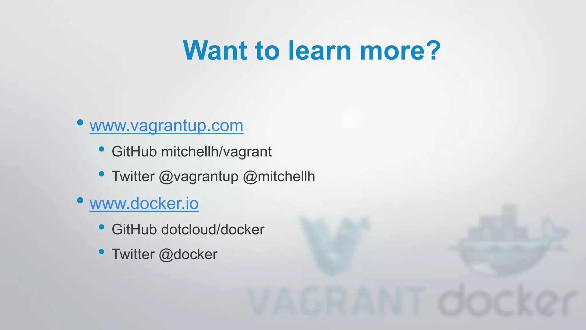 Want to learn more?
• www.vagrantup.com
• GitHub mitchellh/vagrant
• Twitter @vagrantup @mitchellh
• www.docker.io
• GitHub dotcloud/docker
• Twitter @docker
 