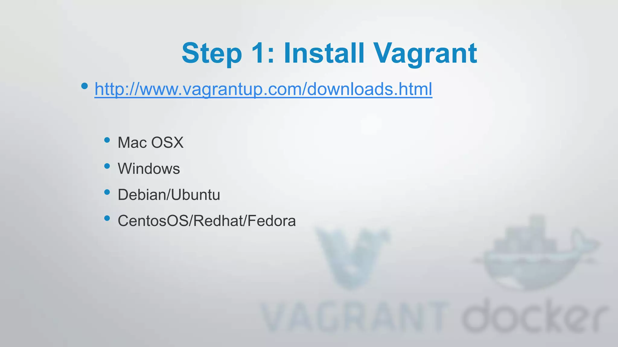 Step 1: Install Vagrant
• http://www.vagrantup.com/downloads.html
• Mac OSX
• Windows
• Debian/Ubuntu
• CentosOS/Redhat/Fedora
 